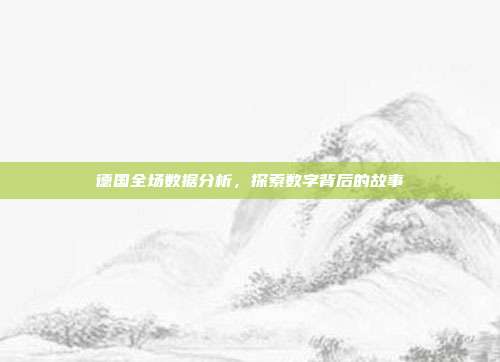 德国全场数据分析，探索数字背后的故事