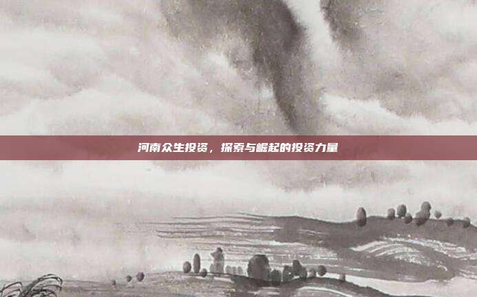 河南众生投资，探索与崛起的投资力量