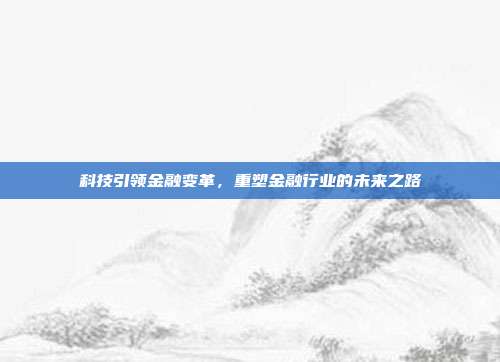 科技引领金融变革，重塑金融行业的未来之路