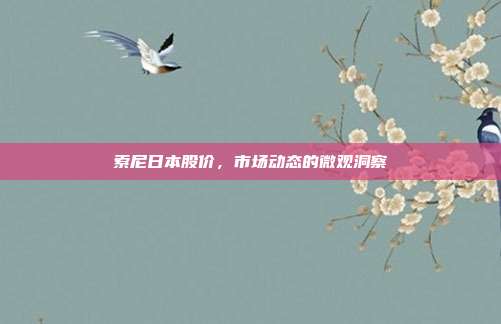 索尼日本股价,市场动态的微观洞察