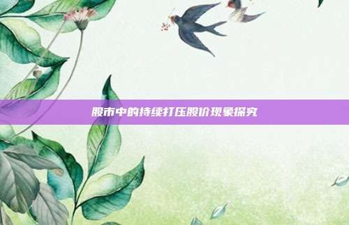 股市中的持续打压股价现象探究