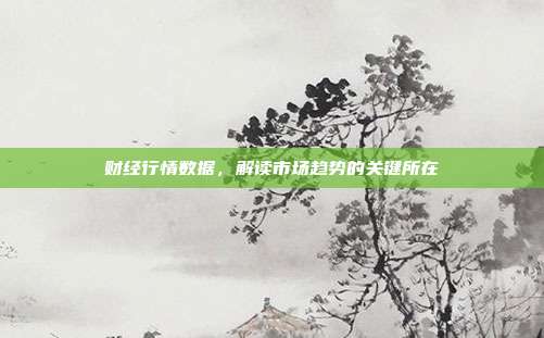 财经行情数据，解读市场趋势的关键所在