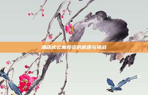酒店式公寓投资的机遇与挑战
