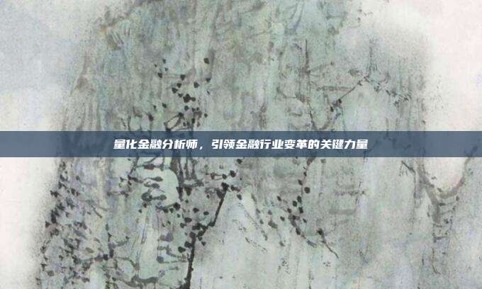 量化金融分析师，引领金融行业变革的关键力量