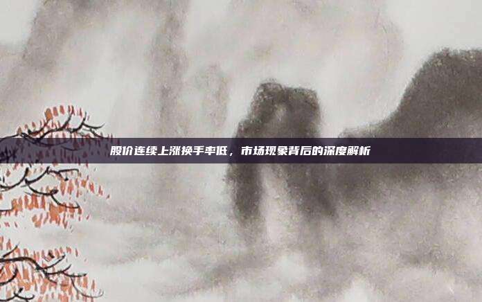 股价连续上涨换手率低，市场现象背后的深度解析