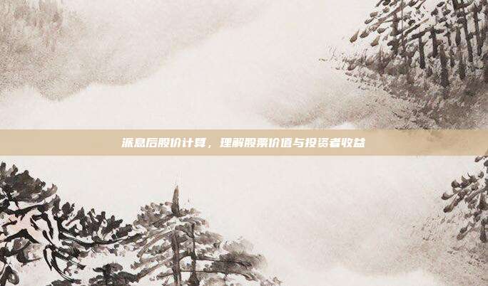 派息后股价计算，理解股票价值与投资者收益