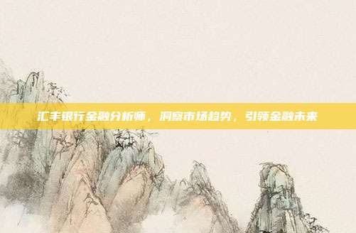 汇丰银行金融分析师，洞察市场趋势，引领金融未来