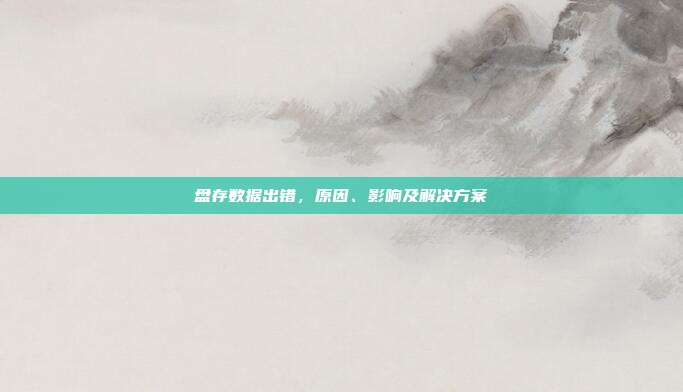 盘存数据出错，原因、影响及解决方案