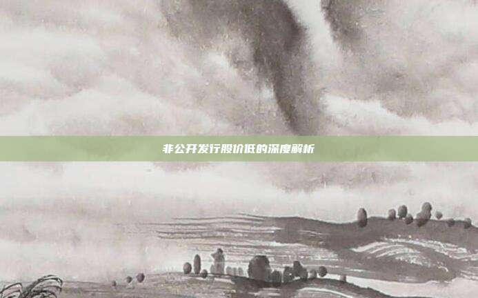 非公开发行股价低的深度解析