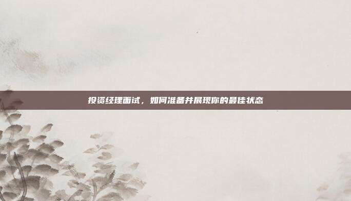 投资经理面试，如何准备并展现你的最佳状态