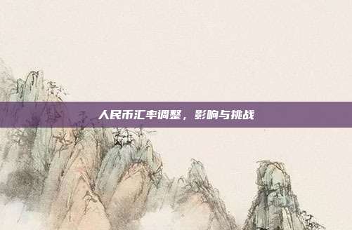 人民币汇率调整，影响与挑战