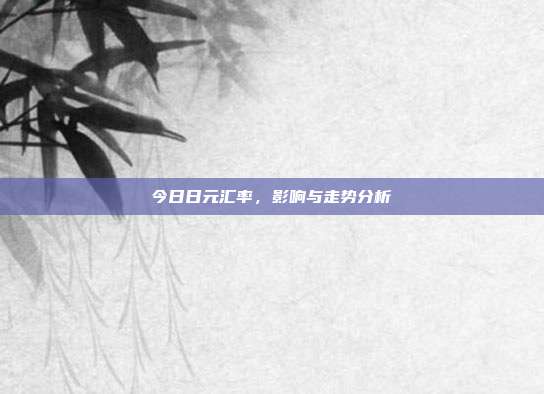 今日日元汇率，影响与走势分析