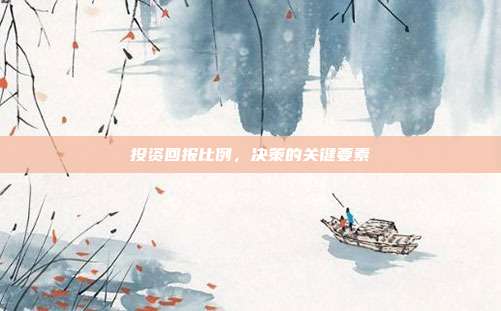 投资回报比例，决策的关键要素