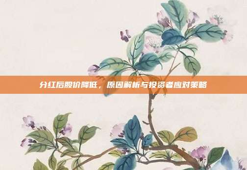 分红后股价降低，原因解析与投资者应对策略