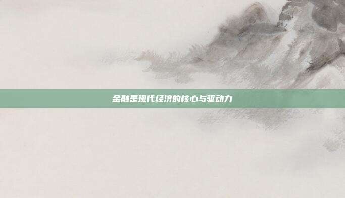 金融是现代经济的核心与驱动力