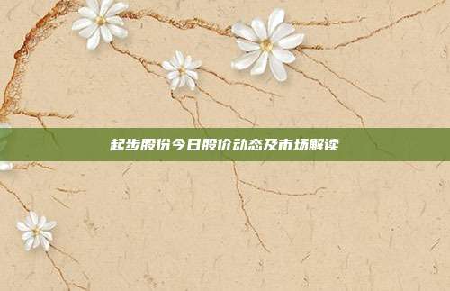 起步股份今日股价动态及市场解读