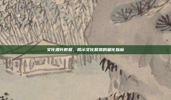 文化增长数据，揭示文化繁荣的量化指标