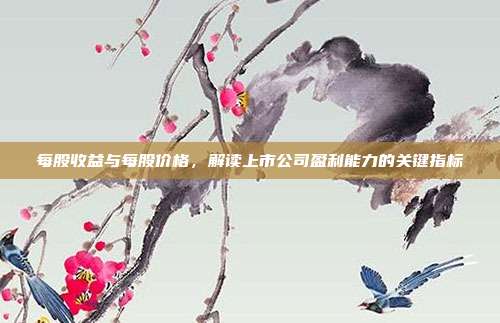 每股收益与每股价格，解读上市公司盈利能力的关键指标