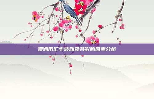 澳洲币汇率波动及其影响因素分析
