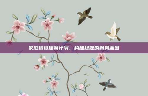 家庭投资理财计划,构建稳健的财务蓝图