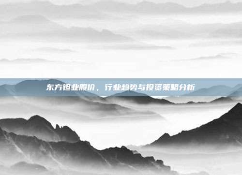 东方钽业股价，行业趋势与投资策略分析