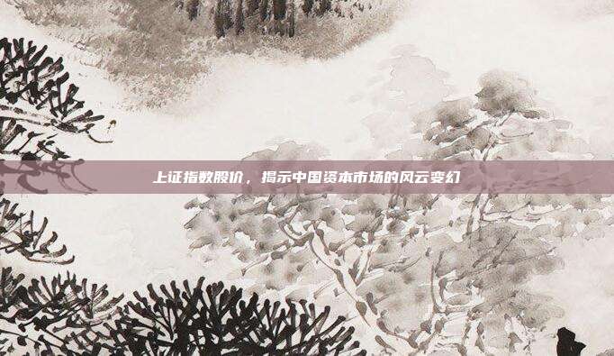 上证指数股价，揭示中国资本市场的风云变幻