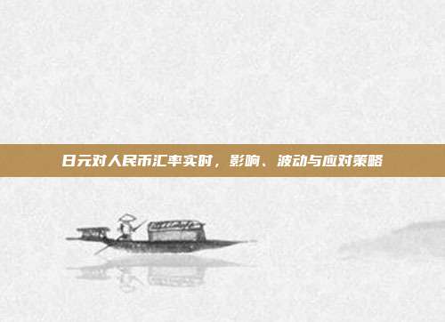 日元对人民币汇率实时，影响、波动与应对策略