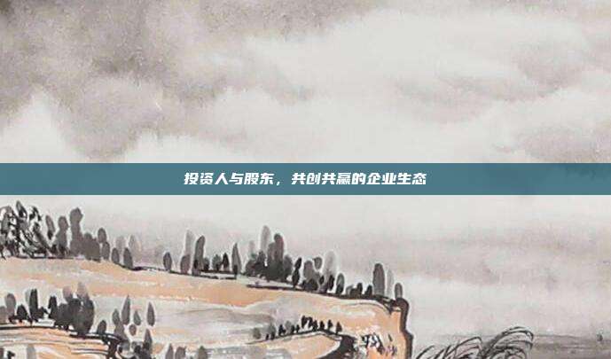 投资人与股东，共创共赢的企业生态