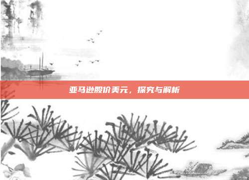 亚马逊股价美元，探究与解析