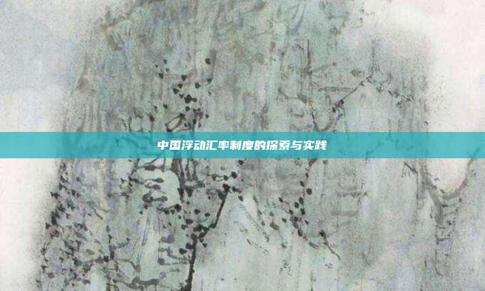 中国浮动汇率制度的探索与实践