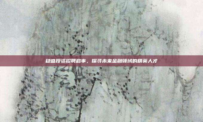 稳盛投资招聘启事，探寻未来金融领域的精英人才