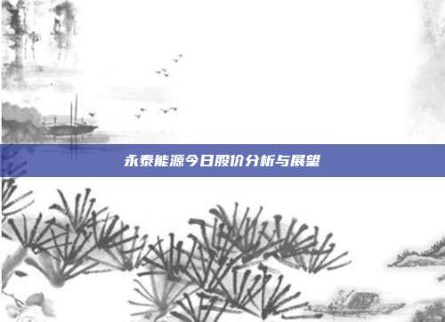 永泰能源今日股价分析与展望