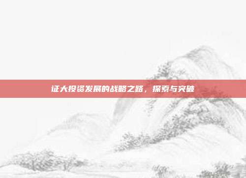 证大投资发展的战略之路，探索与突破