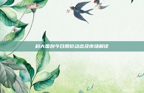 科大国创今日股价动态及市场解读