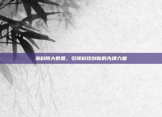 浙科院大数据，引领科技创新的先锋力量