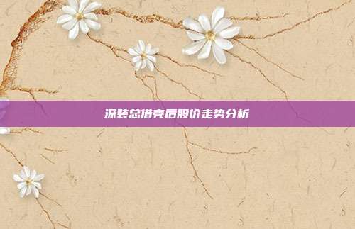 深装总借壳后股价走势分析