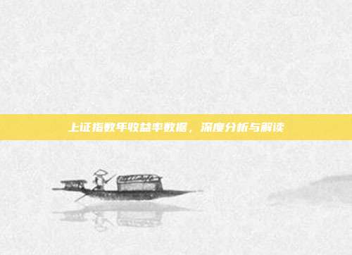 上证指数年收益率数据，深度分析与解读