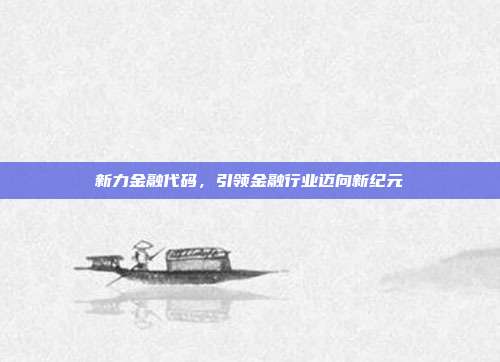 新力金融代码，引领金融行业迈向新纪元