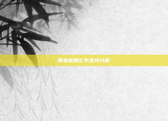 美金近期汇率走势分析