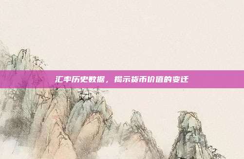 汇率历史数据，揭示货币价值的变迁