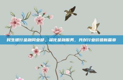 民生银行金融同业部，深化金融服务，共创行业价值新篇章
