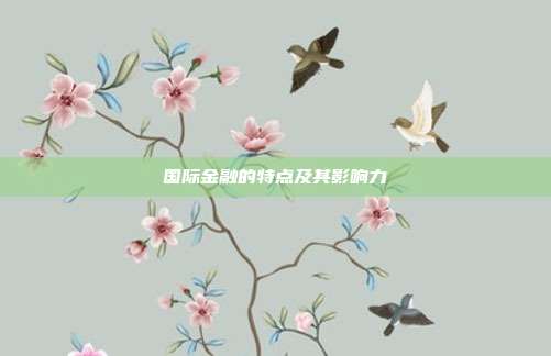 国际金融的特点及其影响力