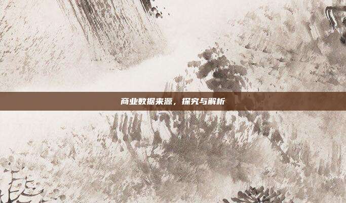 商业数据来源，探究与解析