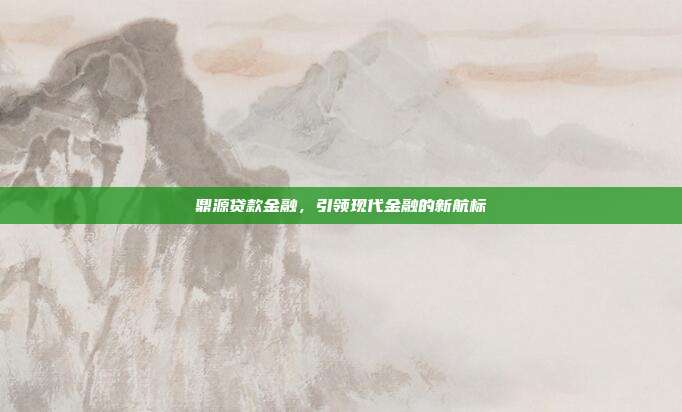 鼎源贷款金融，引领现代金融的新航标