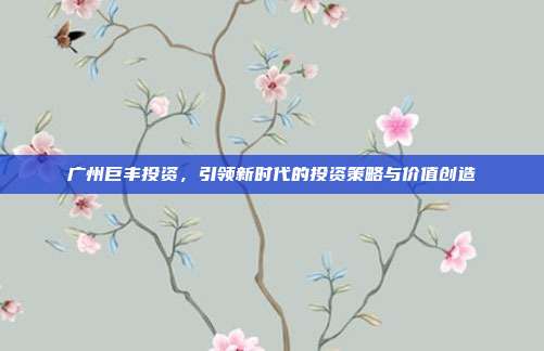 广州巨丰投资，引领新时代的投资策略与价值创造