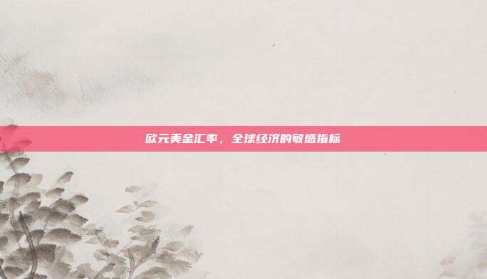欧元美金汇率，全球经济的敏感指标