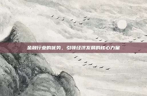 金融行业的优势，引领经济发展的核心力量