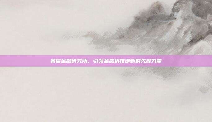 睿信金融研究所，引领金融科技创新的先锋力量