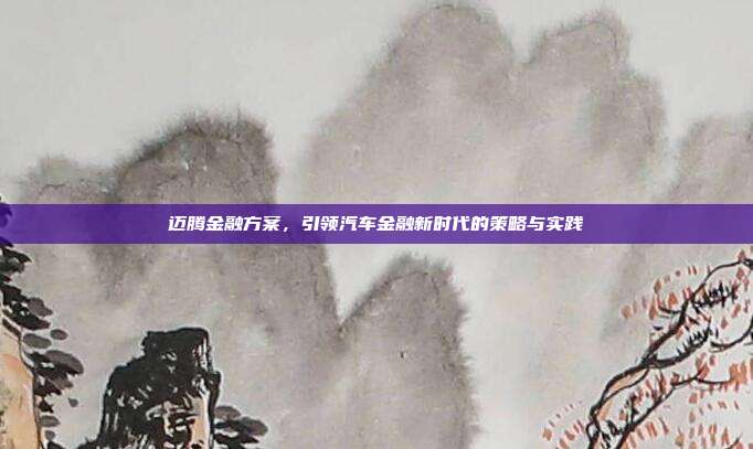 迈腾金融方案，引领汽车金融新时代的策略与实践