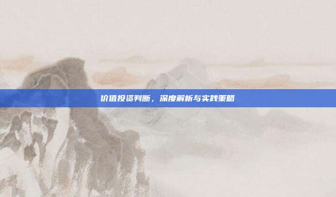 价值投资判断，深度解析与实践策略